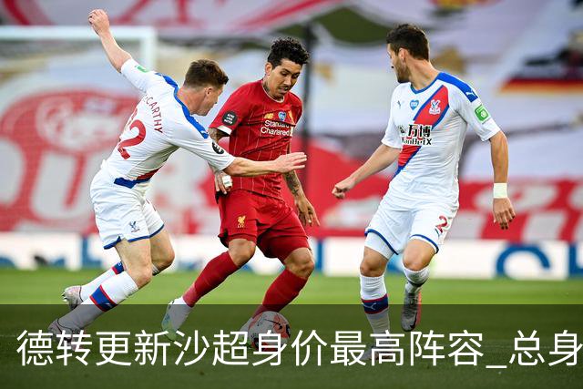 德转更新沙超身价最高阵容 总身价高达2.47亿欧元